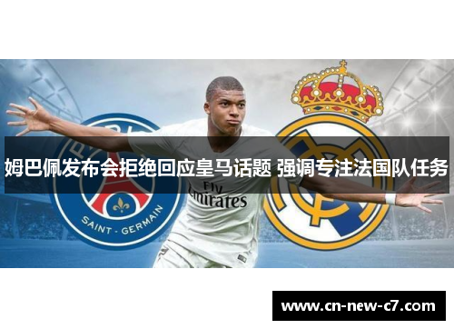 姆巴佩发布会拒绝回应皇马话题 强调专注法国队任务