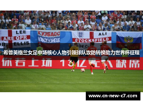 希普英格兰女足中场核心人物引领球队攻防转换助力世界杯征程