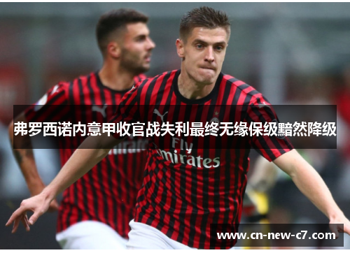 弗罗西诺内意甲收官战失利最终无缘保级黯然降级