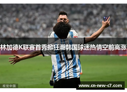 林加德K联赛首秀掀狂潮韩国球迷热情空前高涨
