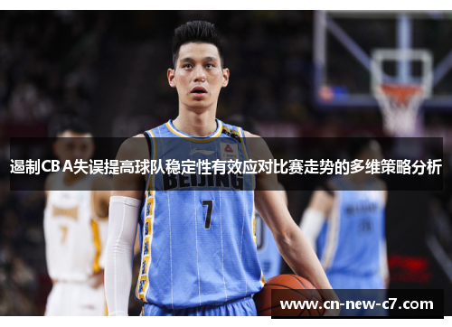 遏制CBA失误提高球队稳定性有效应对比赛走势的多维策略分析