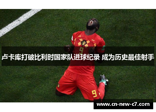 卢卡库打破比利时国家队进球纪录 成为历史最佳射手