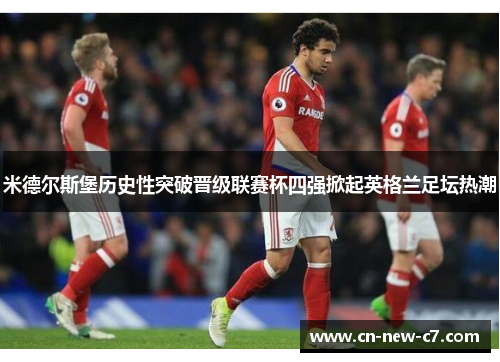 米德尔斯堡历史性突破晋级联赛杯四强掀起英格兰足坛热潮