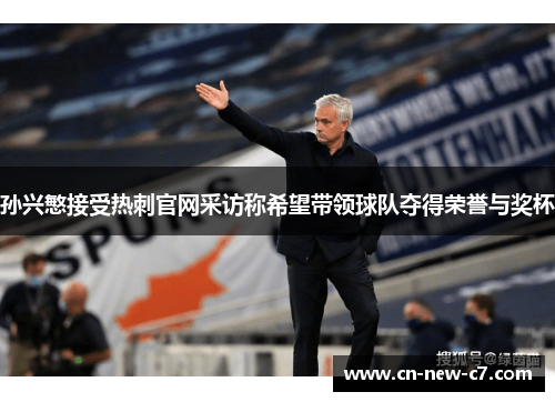 孙兴慜接受热刺官网采访称希望带领球队夺得荣誉与奖杯 孙兴慜接受热刺官网采访称希望带领球队夺得荣誉与奖杯