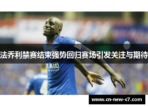 法乔利禁赛结束强势回归赛场引发关注与期待 法乔利禁赛结束强势回归赛场引发关注与期待