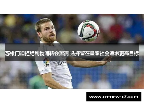 苏维门迪拒绝利物浦转会邀请 选择留在皇家社会追求更高目标 苏维门迪拒绝利物浦转会邀请 选择留在皇家社会追求更高目标