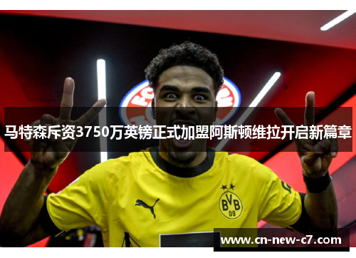 马特森斥资3750万英镑正式加盟阿斯顿维拉开启新篇章 马特森斥资3750万英镑正式加盟阿斯顿维拉开启新篇章